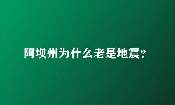 阿坝州为什么老是地震？