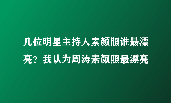 几位明星主持人素颜照谁最漂亮？我认为周涛素颜照最漂亮