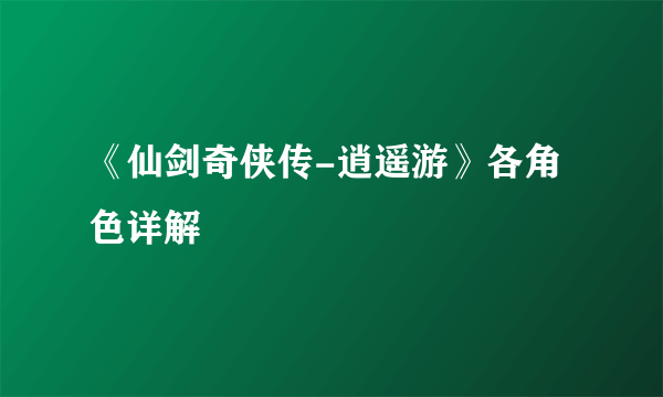 《仙剑奇侠传-逍遥游》各角色详解