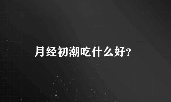 月经初潮吃什么好？