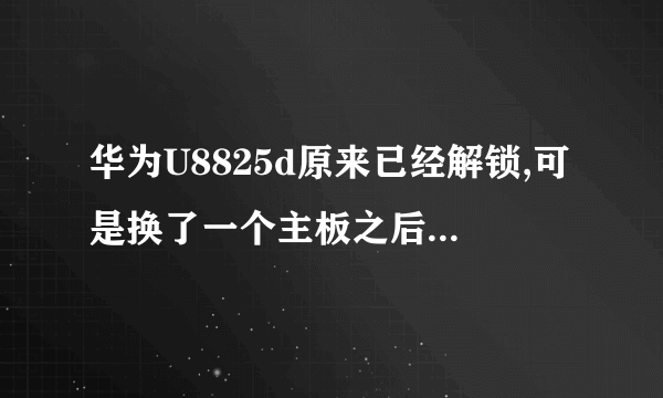 华为U8825d原来已经解锁,可是换了一个主板之后又上锁了