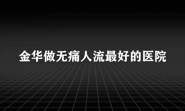 金华做无痛人流最好的医院