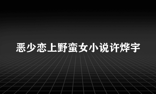 恶少恋上野蛮女小说许烨宇