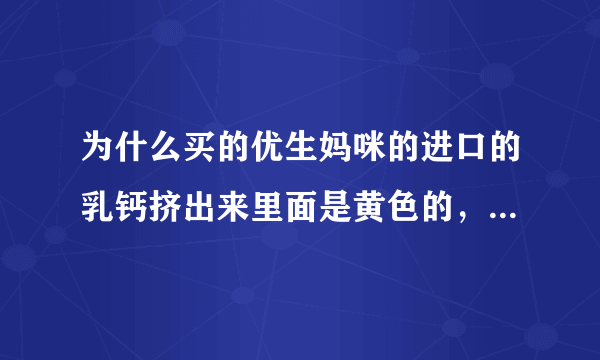 为什么买的优生妈咪的进口的乳钙挤出来里面是黄色的，那是什么？