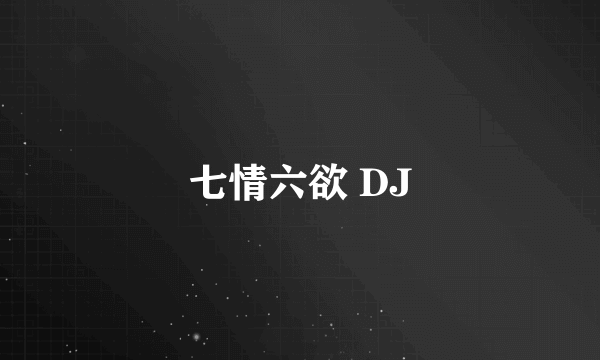 七情六欲 DJ