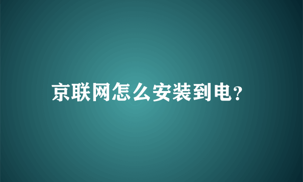 京联网怎么安装到电？