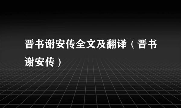 晋书谢安传全文及翻译（晋书谢安传）