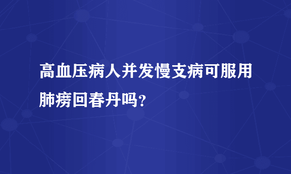 高血压病人并发慢支病可服用肺痨回春丹吗？