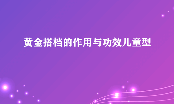 黄金搭档的作用与功效儿童型