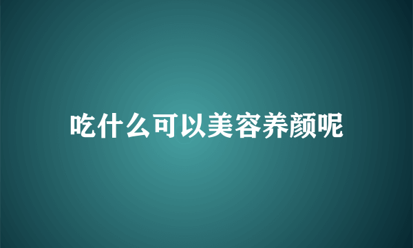 吃什么可以美容养颜呢