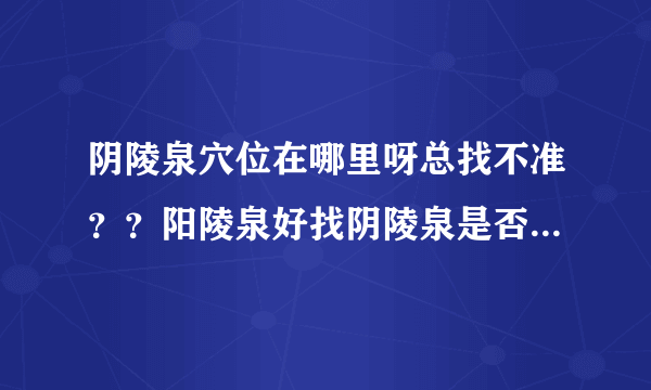 阴陵泉穴位在哪里呀总找不准？？阳陵泉好找阴陵泉是否...