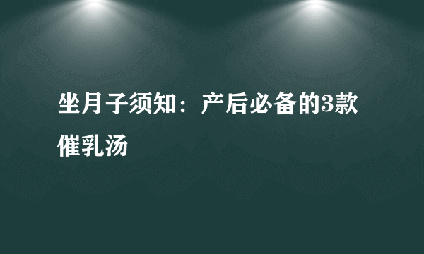 坐月子须知：产后必备的3款催乳汤