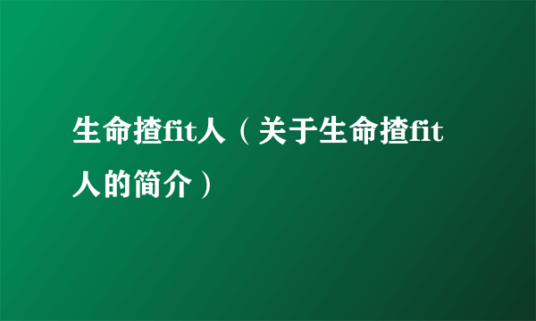 生命揸fit人（关于生命揸fit人的简介）