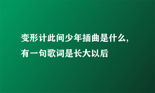 变形计此间少年插曲是什么,有一句歌词是长大以后