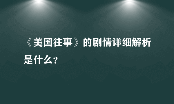 《美国往事》的剧情详细解析是什么？