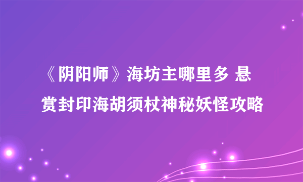 《阴阳师》海坊主哪里多 悬赏封印海胡须杖神秘妖怪攻略