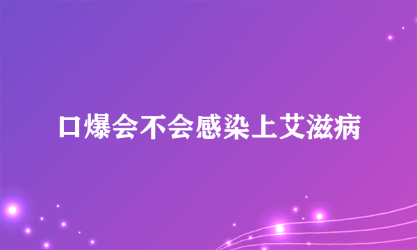 口爆会不会感染上艾滋病