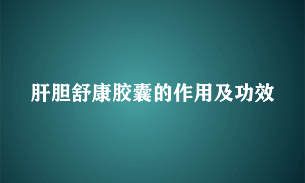 肝胆舒康胶囊的作用及功效