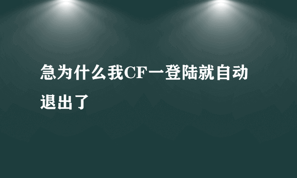 急为什么我CF一登陆就自动退出了