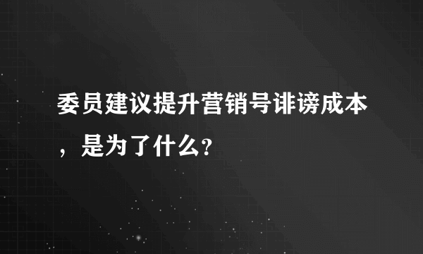 委员建议提升营销号诽谤成本，是为了什么？