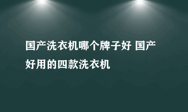 国产洗衣机哪个牌子好 国产好用的四款洗衣机