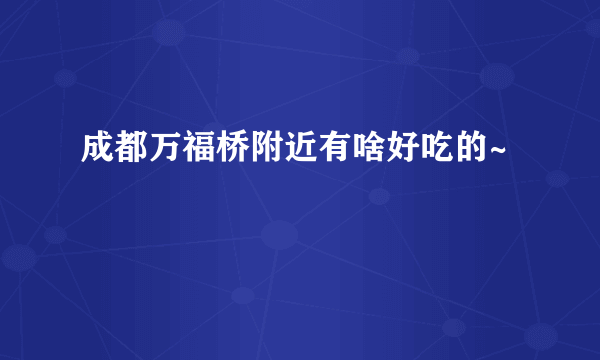 成都万福桥附近有啥好吃的~