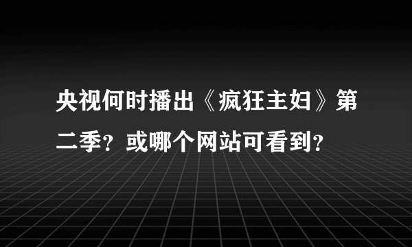 央视何时播出《疯狂主妇》第二季？或哪个网站可看到？