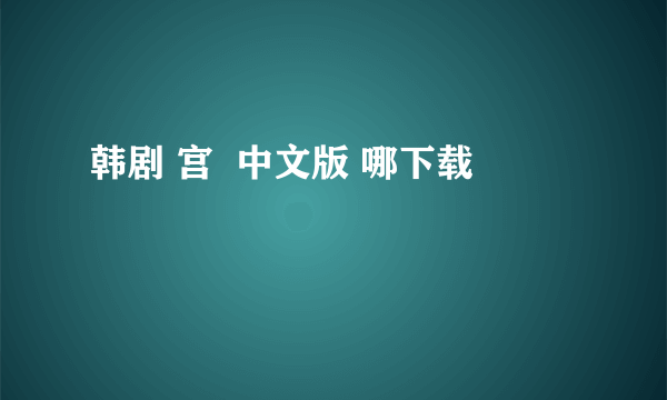 韩剧 宫  中文版 哪下载