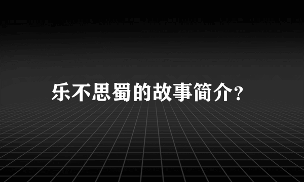 乐不思蜀的故事简介？