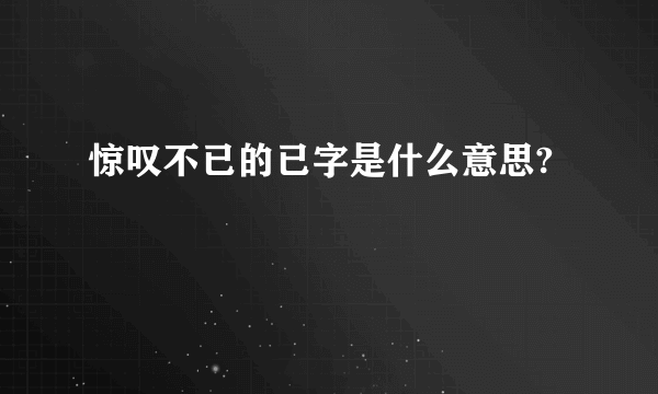 惊叹不已的已字是什么意思?