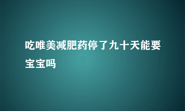 吃唯美减肥药停了九十天能要宝宝吗