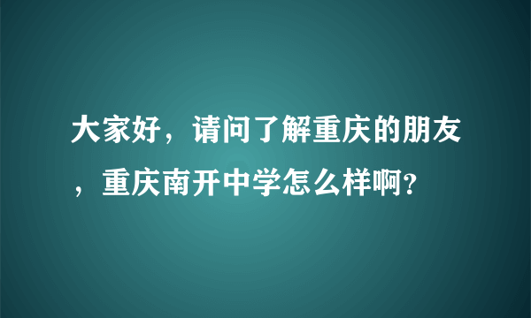 大家好，请问了解重庆的朋友，重庆南开中学怎么样啊？