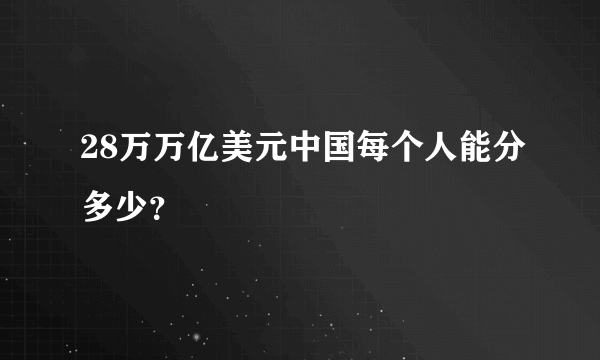 28万万亿美元中国每个人能分多少？