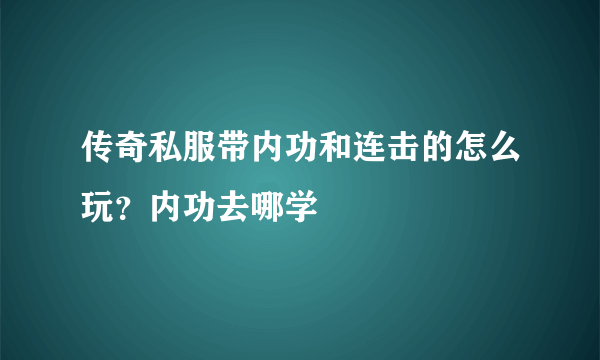 传奇私服带内功和连击的怎么玩？内功去哪学