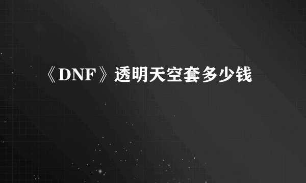 《DNF》透明天空套多少钱