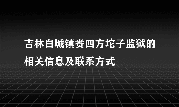 吉林白城镇赉四方坨子监狱的相关信息及联系方式