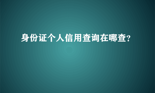 身份证个人信用查询在哪查？