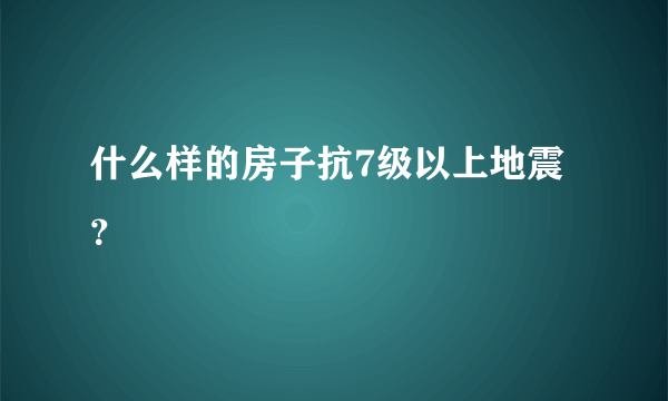 什么样的房子抗7级以上地震？