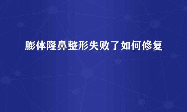 膨体隆鼻整形失败了如何修复