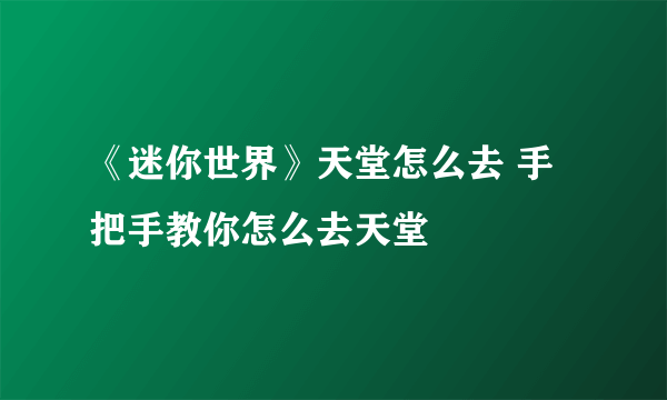 《迷你世界》天堂怎么去 手把手教你怎么去天堂