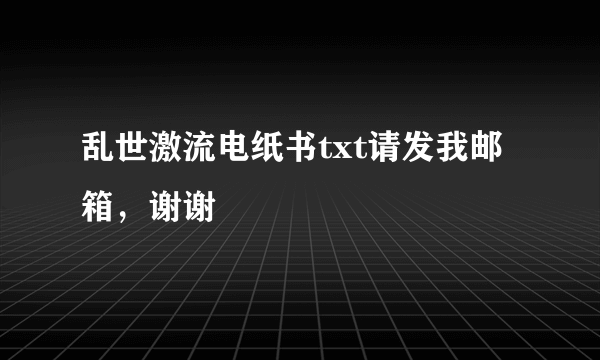 乱世激流电纸书txt请发我邮箱，谢谢