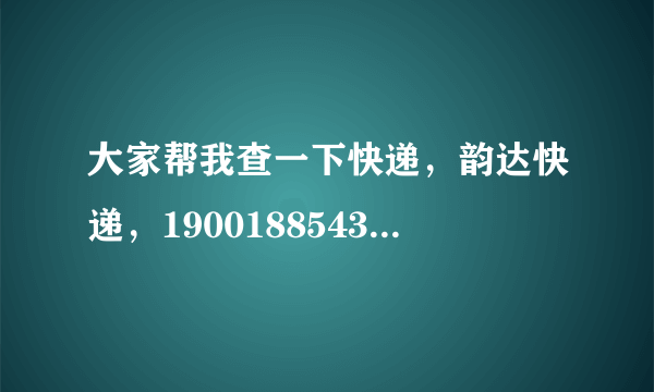 大家帮我查一下快递，韵达快递，1900188543060，