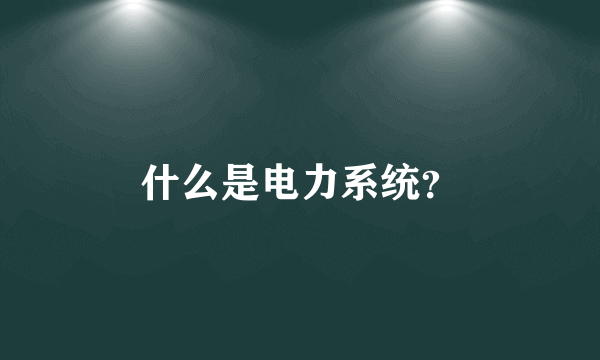 什么是电力系统？