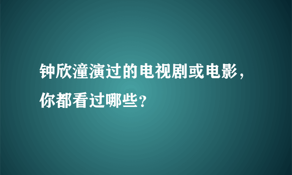 钟欣潼演过的电视剧或电影，你都看过哪些？