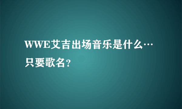 WWE艾吉出场音乐是什么…只要歌名？