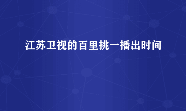 江苏卫视的百里挑一播出时间