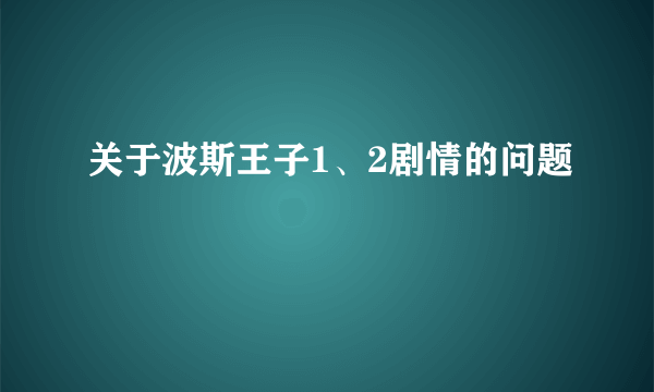 关于波斯王子1、2剧情的问题