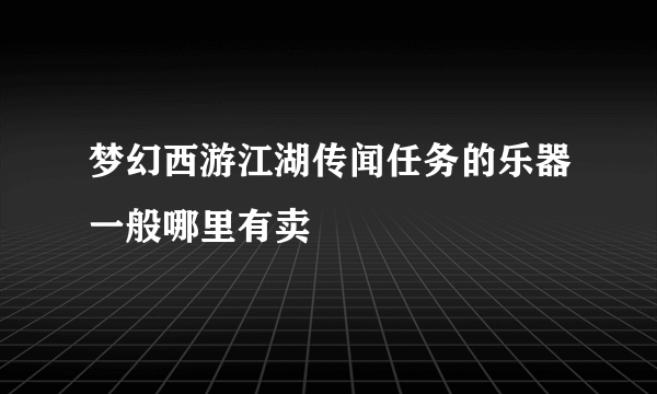 梦幻西游江湖传闻任务的乐器一般哪里有卖