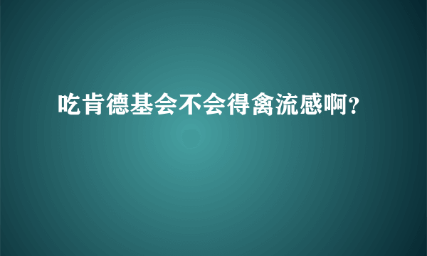 吃肯德基会不会得禽流感啊？