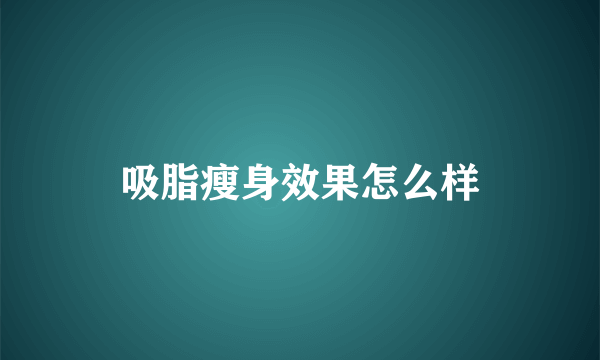 吸脂瘦身效果怎么样